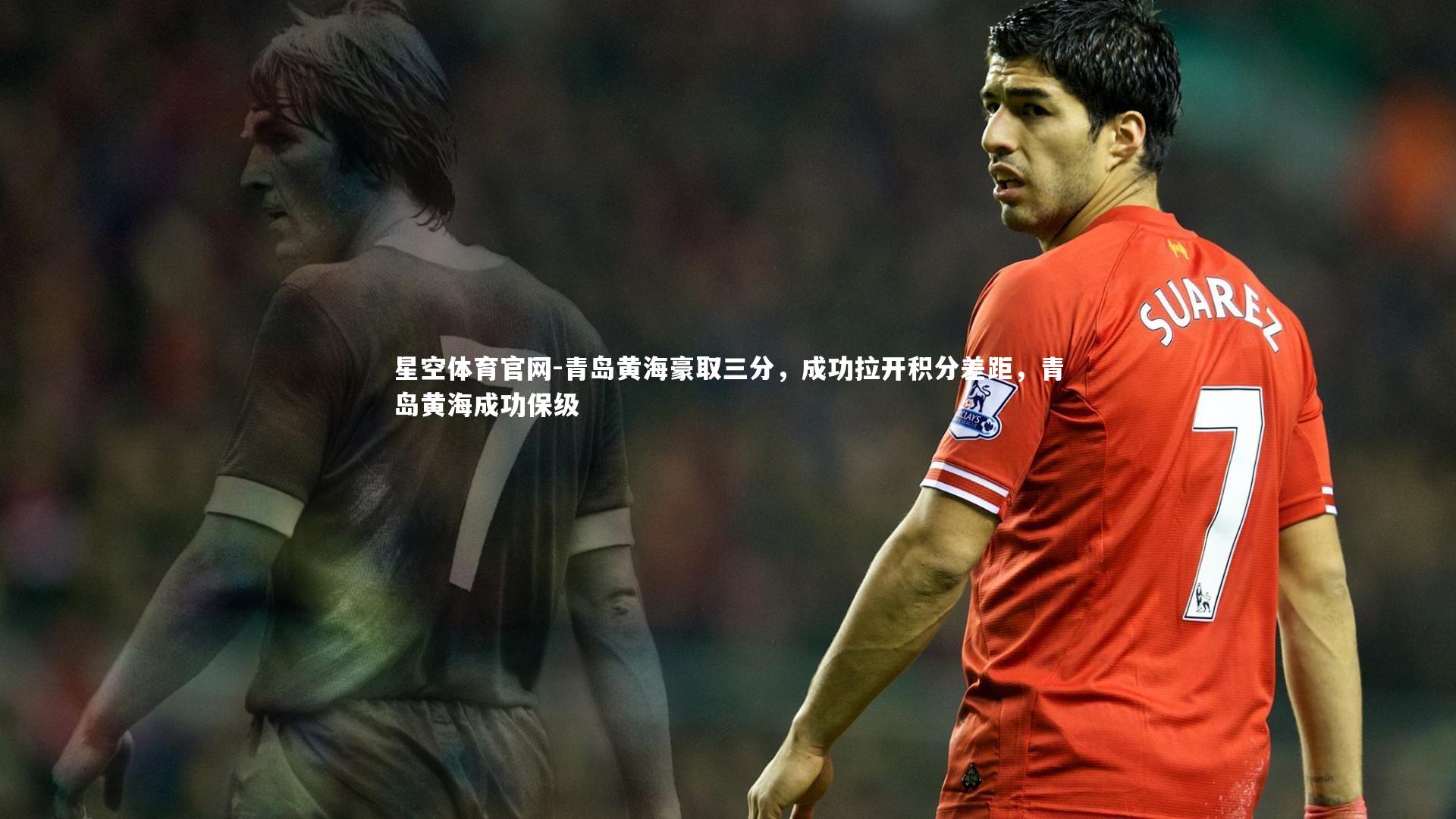 星空体育官网-青岛黄海豪取三分，成功拉开积分差距，青岛黄海成功保级