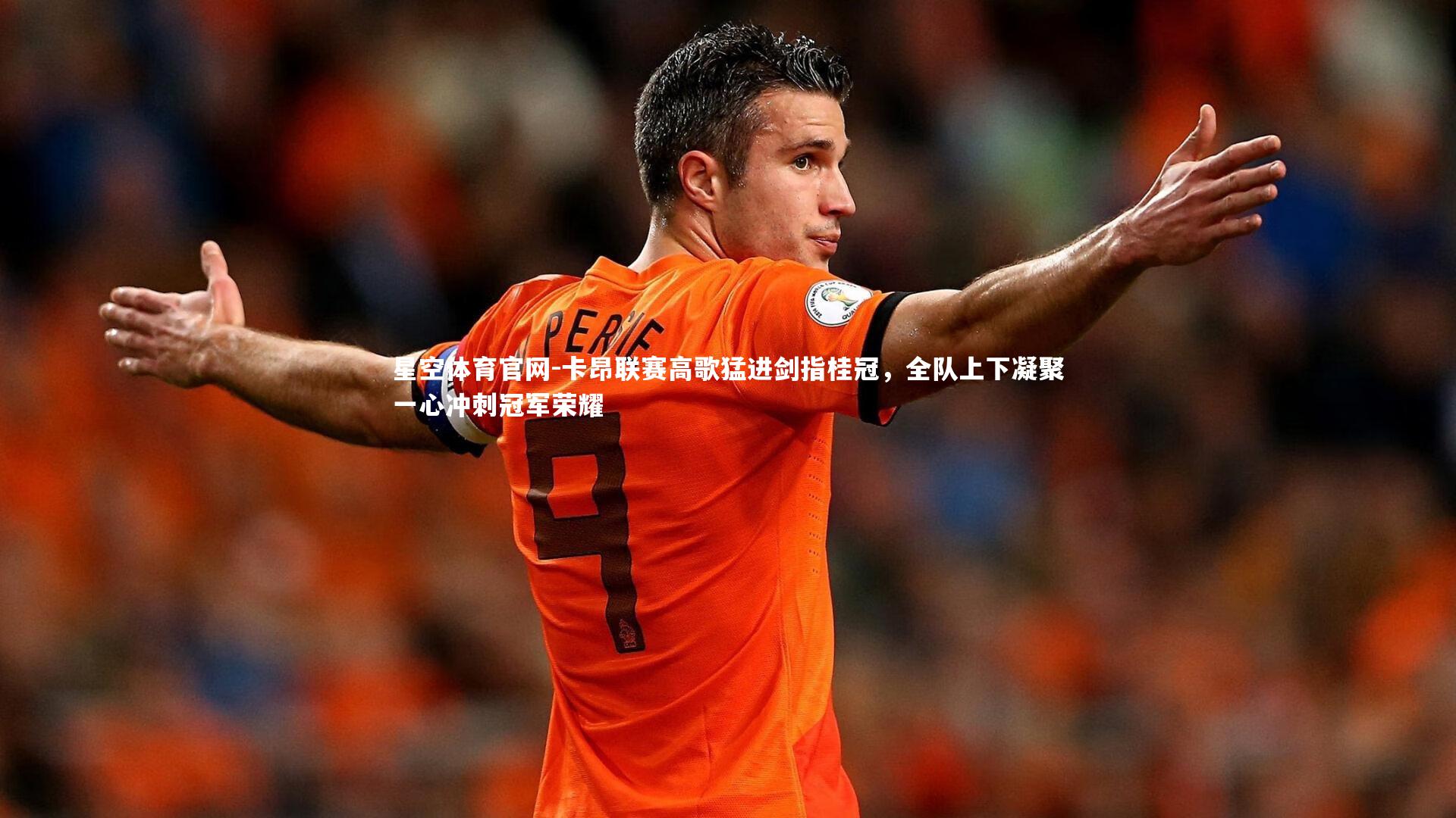 卡昂联赛高歌猛进剑指桂冠，全队上下凝聚一心冲刺冠军荣耀